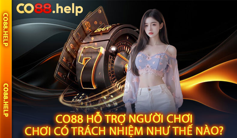 CO88 hỗ trợ người chơi Chơi Có Trách Nhiệm như thế nào?