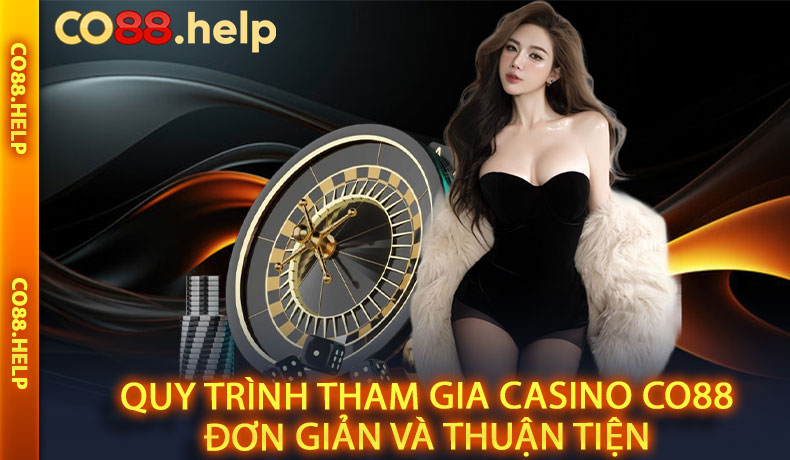 Quy trình tham gia Casino CO88 đơn giản và thuận tiện
